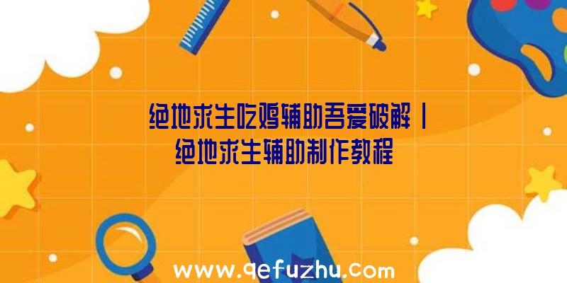 「绝地求生吃鸡辅助吾爱破解」|绝地求生辅助制作教程